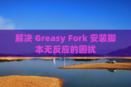 解决 Greasy Fork 安装脚本无反应的困扰